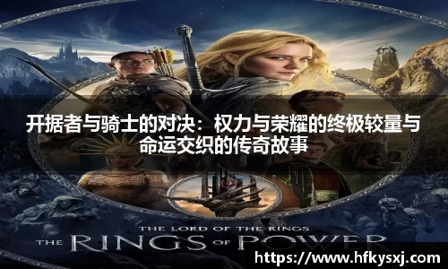 哈哈体育开据者与骑士的对决：权力与荣耀的终极较量与命运交织的传奇故事