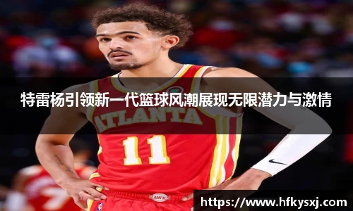 哈哈体育特雷杨引领新一代篮球风潮展现无限潜力与激情